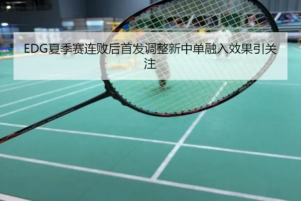 EDG夏季赛连败后首发调整新中单融入效果引关注