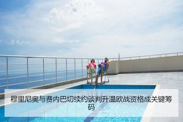 穆里尼奥与费内巴切续约谈判升温欧战资格成关键筹码