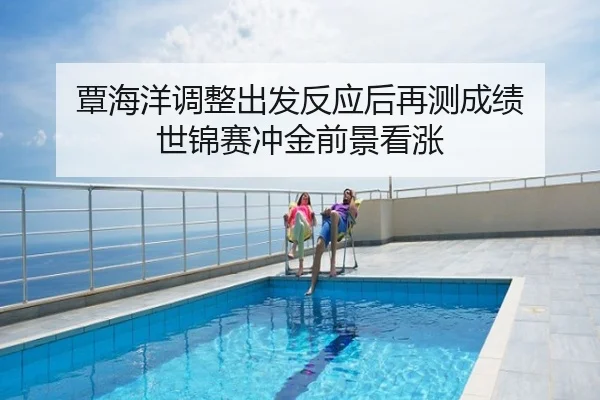 覃海洋调整出发反应后再测成绩 世锦赛冲金前景看涨